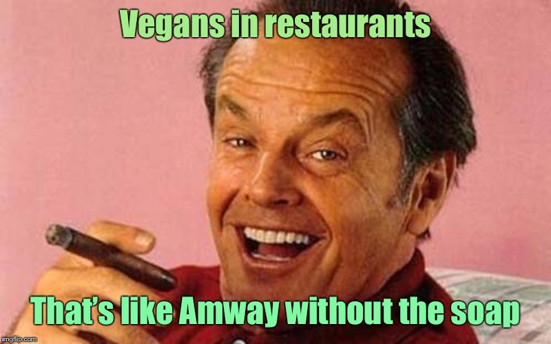 Worshipping Saint Cucumber! | Vegans in restaurants; That’s like Amway without the soap | image tagged in jack nicholson cigar laughing | made w/ Imgflip meme maker