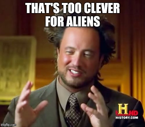 Ancient Aliens Meme | THAT'S TOO CLEVER FOR ALIENS | image tagged in memes,ancient aliens | made w/ Imgflip meme maker