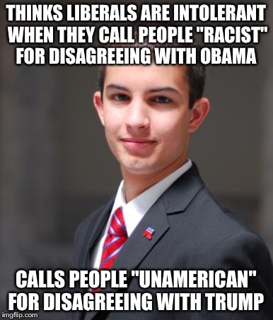 College Conservative  |  THINKS LIBERALS ARE INTOLERANT WHEN THEY CALL PEOPLE "RACIST" FOR DISAGREEING WITH OBAMA; CALLS PEOPLE "UNAMERICAN" FOR DISAGREEING WITH TRUMP | image tagged in college conservative | made w/ Imgflip meme maker
