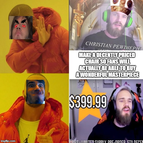 The Mighty Deceiver | MAKE A DECENTLY PRICED CHAIR
SO FANS WILL ACTUALLY BE ABLE TO BUY A WONDERFUL MASTERPIECE | image tagged in pewdiepie | made w/ Imgflip meme maker