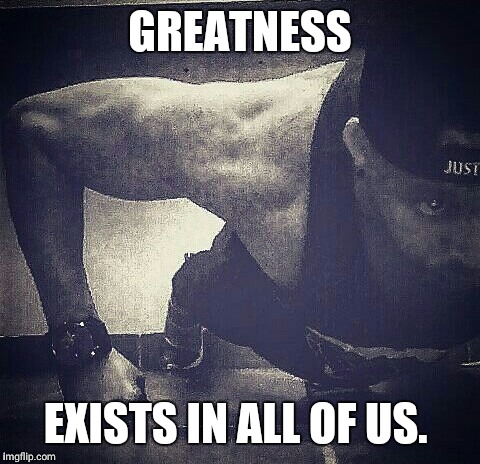 GREATNESS; EXISTS IN ALL OF US. | image tagged in hilton | made w/ Imgflip meme maker