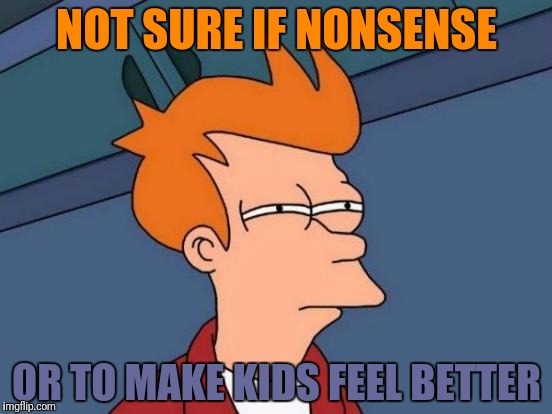 Futurama Fry Meme | NOT SURE IF NONSENSE OR TO MAKE KIDS FEEL BETTER | image tagged in memes,futurama fry | made w/ Imgflip meme maker
