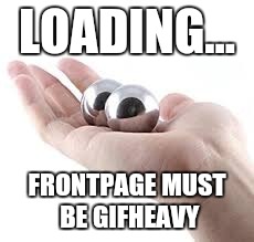 LOADING... FRONTPAGE MUST BE GIFHEAVY | made w/ Imgflip meme maker