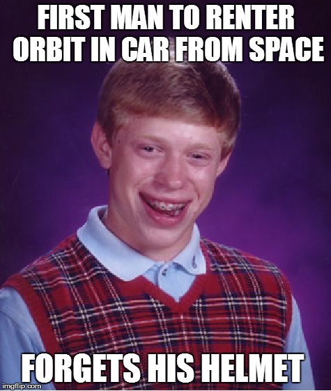 Bad Luck Brian Meme | FIRST MAN TO RENTER ORBIT IN CAR FROM SPACE FORGETS HIS HELMET | image tagged in memes,bad luck brian | made w/ Imgflip meme maker