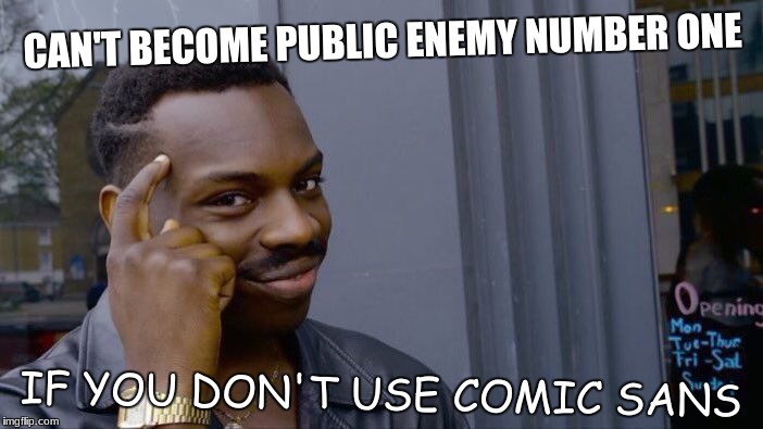 Im Number One... | CAN'T BECOME PUBLIC ENEMY NUMBER ONE; IF YOU DON'T USE COMIC SANS | image tagged in memes,roll safe think about it,comic sans | made w/ Imgflip meme maker