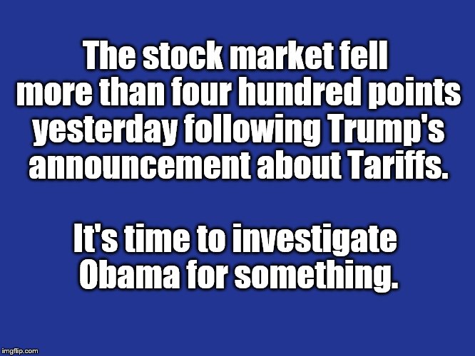 "Darlene's saying everything D.J. says just before he says it". | The stock market fell more than four hundred points yesterday following Trump's announcement about Tariffs. It's time to investigate Obama for something. | image tagged in hypocrisy,blame,trump | made w/ Imgflip meme maker