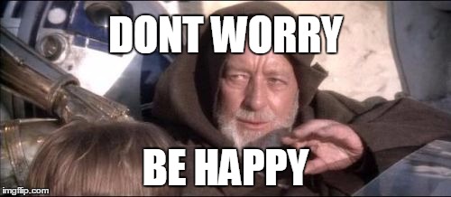 These Aren't The Droids You Were Looking For | DONT WORRY; BE HAPPY | image tagged in memes,these arent the droids you were looking for | made w/ Imgflip meme maker
