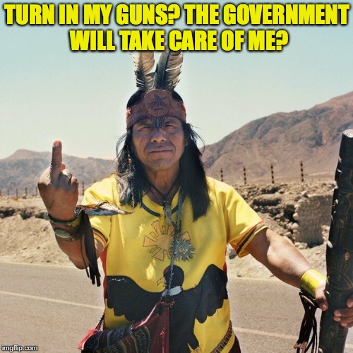 Indian Flips the bird | TURN IN MY GUNS? THE GOVERNMENT WILL TAKE CARE OF ME? | image tagged in indian flips the bird,gun control,2nd amendment | made w/ Imgflip meme maker