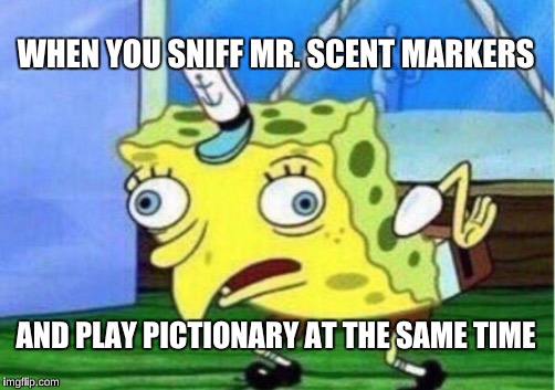 Mocking Spongebob Meme | WHEN YOU SNIFF MR. SCENT MARKERS; AND PLAY PICTIONARY AT THE SAME TIME | image tagged in memes,mocking spongebob | made w/ Imgflip meme maker