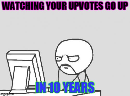 Future People Dont Upvote Shit | WATCHING YOUR UPVOTES GO UP; IN 10 YEARS | image tagged in memes,computer guy | made w/ Imgflip meme maker