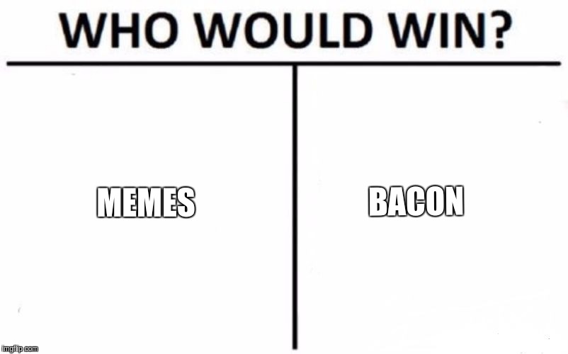 Who Would Win? Meme | BACON; MEMES | image tagged in memes,who would win | made w/ Imgflip meme maker