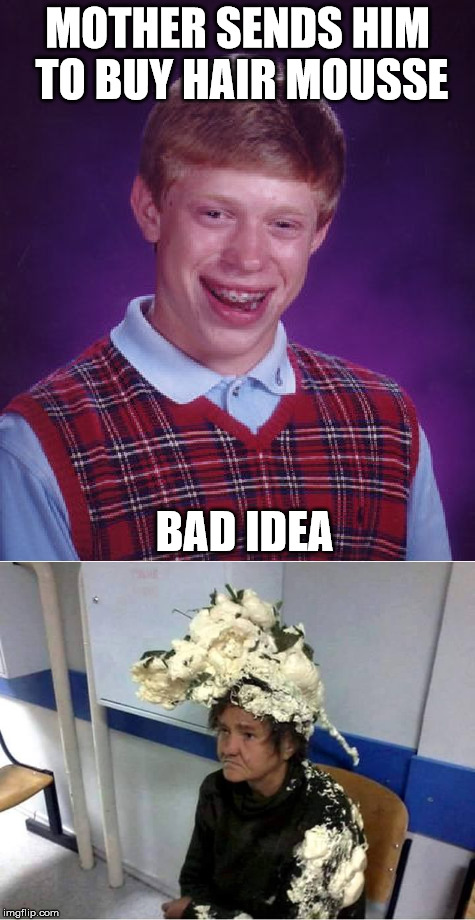 If you want a job done properly, do it yourself! | MOTHER SENDS HIM TO BUY HAIR MOUSSE; BAD IDEA | image tagged in bad luck brian,memes | made w/ Imgflip meme maker