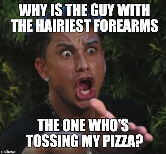 DJ Pauly D Meme | WHY IS THE GUY WITH THE HAIRIEST FOREARMS; THE ONE WHO'S TOSSING MY PIZZA? | image tagged in memes,dj pauly d | made w/ Imgflip meme maker
