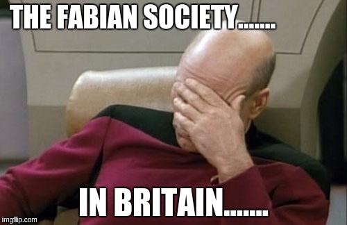Captain Picard Facepalm Meme | THE FABIAN SOCIETY....... IN BRITAIN....... | image tagged in memes,captain picard facepalm | made w/ Imgflip meme maker