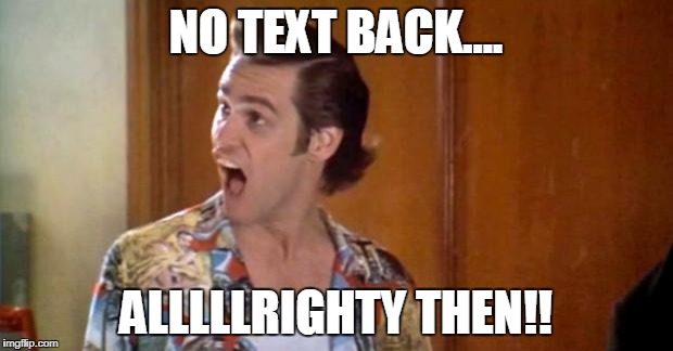 Jim Carrey | NO TEXT BACK.... ALLLLLRIGHTY THEN!! | image tagged in jim carrey | made w/ Imgflip meme maker