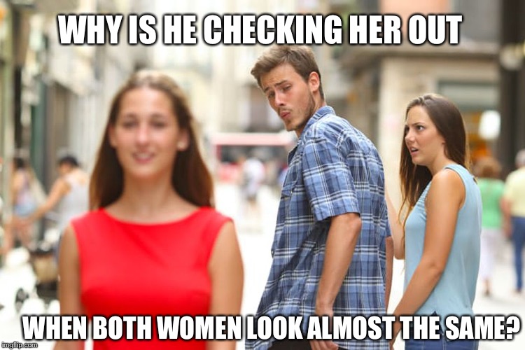 Distracted Boyfriend Meme | WHY IS HE CHECKING HER OUT; WHEN BOTH WOMEN LOOK ALMOST THE SAME? | image tagged in memes,distracted boyfriend | made w/ Imgflip meme maker