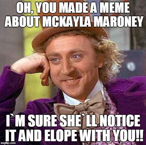 Creepy Condescending Wonka | OH, YOU MADE A MEME ABOUT MCKAYLA MARONEY; I`M SURE SHE`LL NOTICE IT AND ELOPE WITH YOU!! | image tagged in memes,creepy condescending wonka | made w/ Imgflip meme maker