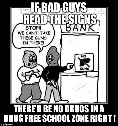 For the Last Time ~ Gun Laws Don't Work | IF BAD GUYS READ THE SIGNS; THERE’D BE NO DRUGS IN A DRUG FREE SCHOOL ZONE RIGHT ! | image tagged in for the last time  gun laws don't work | made w/ Imgflip meme maker