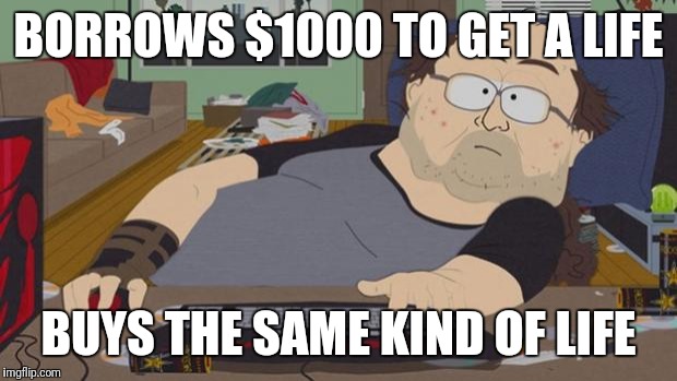 South Park Nerd | BORROWS $1000 TO GET A LIFE; BUYS THE SAME KIND OF LIFE | image tagged in south park nerd | made w/ Imgflip meme maker