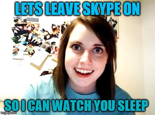 Overly Attached Girlfriend Meme | LETS LEAVE SKYPE ON; SO I CAN WATCH YOU SLEEP | image tagged in memes,overly attached girlfriend | made w/ Imgflip meme maker