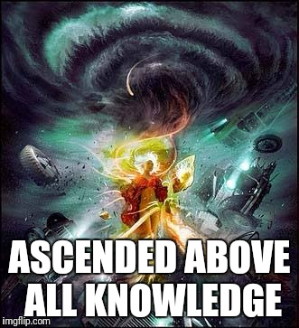 ASCENDED ABOVE ALL KNOWLEDGE | made w/ Imgflip meme maker