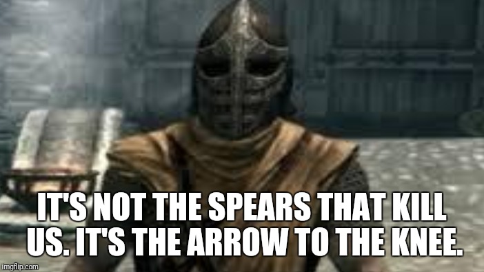 IT'S NOT THE SPEARS THAT KILL US. IT'S THE ARROW TO THE KNEE. | made w/ Imgflip meme maker
