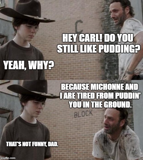 Rick and Carl | HEY CARL! DO YOU STILL LIKE PUDDING? YEAH, WHY? BECAUSE MICHONNE AND I ARE TIRED FROM PUDDIN' YOU IN THE GROUND. THAT'S NOT FUNNY, DAD. | image tagged in memes,rick and carl | made w/ Imgflip meme maker