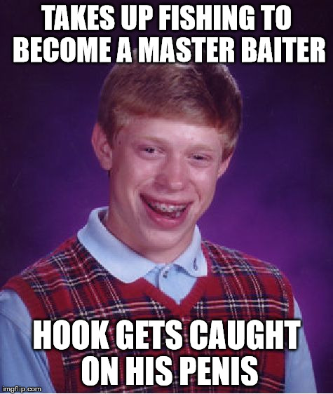Bad Luck Brian Meme | TAKES UP FISHING TO BECOME A MASTER BAITER HOOK GETS CAUGHT ON HIS P**IS | image tagged in memes,bad luck brian | made w/ Imgflip meme maker
