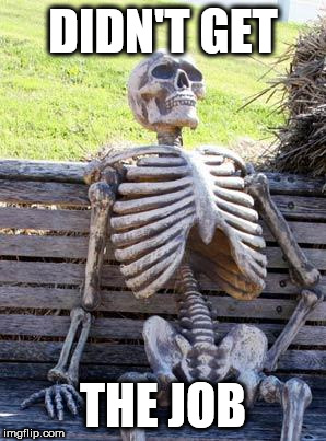 Waiting Skeleton Meme | DIDN'T GET THE JOB | image tagged in memes,waiting skeleton | made w/ Imgflip meme maker