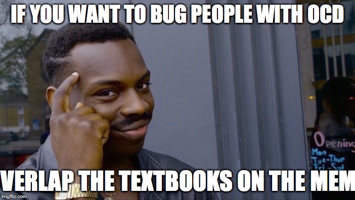 Triggered? | IF YOU WANT TO BUG PEOPLE WITH OCD; OVERLAP THE TEXTBOOKS ON THE MEME | image tagged in memes,roll safe think about it,ocd | made w/ Imgflip meme maker