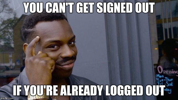 Roll Safe Think About It Meme | YOU CAN'T GET SIGNED OUT; IF YOU'RE ALREADY LOGGED OUT | image tagged in memes,roll safe think about it | made w/ Imgflip meme maker