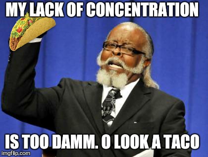 Too Damn High Meme | MY LACK OF CONCENTRATION IS TOO DAMM. O LOOK A TACO | image tagged in memes,too damn high | made w/ Imgflip meme maker