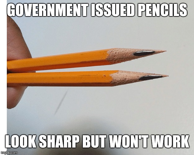 GOVERNMENT ISSUED PENCILS; LOOK SHARP BUT WON'T WORK | image tagged in government | made w/ Imgflip meme maker