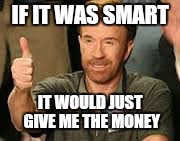 IF IT WAS SMART IT WOULD JUST GIVE ME THE MONEY | made w/ Imgflip meme maker