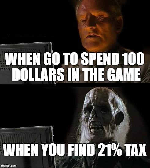 I'll Just Wait Here Meme | WHEN GO TO SPEND 100 DOLLARS IN THE GAME; WHEN YOU FIND 21% TAX | image tagged in memes,ill just wait here | made w/ Imgflip meme maker