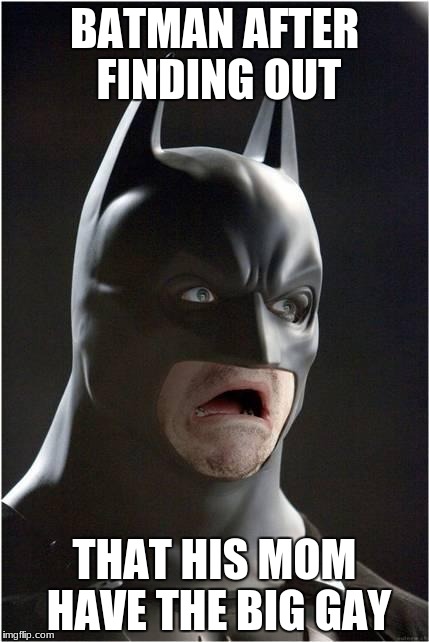 yOu'Re mOm gAy | BATMAN AFTER FINDING OUT; THAT HIS MOM HAVE THE BIG GAY | image tagged in batman scared | made w/ Imgflip meme maker