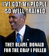 I'VE GOT MY PEOPLE SO WELL TRAINED THEY BLAME 
DONALD FOR THE CRAP I PULLED | made w/ Imgflip meme maker