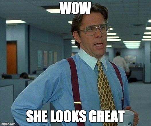 That Would Be Great | WOW; SHE LOOKS GREAT | image tagged in memes,that would be great | made w/ Imgflip meme maker