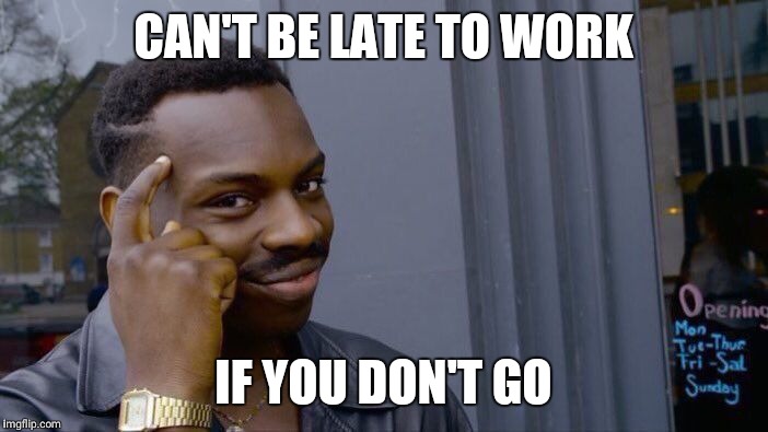 Roll Safe Think About It Meme | CAN'T BE LATE TO WORK; IF YOU DON'T GO | image tagged in memes,roll safe think about it | made w/ Imgflip meme maker