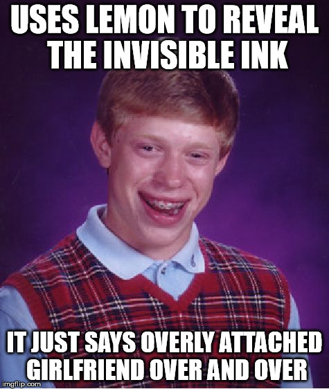 Bad Luck Brian Meme | USES LEMON TO REVEAL THE INVISIBLE INK IT JUST SAYS OVERLY ATTACHED GIRLFRIEND OVER AND OVER | image tagged in memes,bad luck brian | made w/ Imgflip meme maker