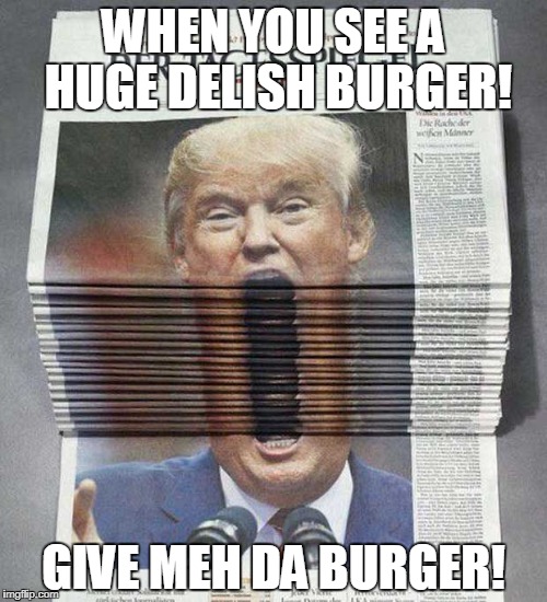 WHEN YOU SEE A HUGE DELISH BURGER! GIVE MEH DA BURGER! | image tagged in president trump | made w/ Imgflip meme maker