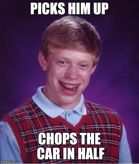 Bad Luck Brian Meme | PICKS HIM UP CHOPS THE CAR IN HALF | image tagged in memes,bad luck brian | made w/ Imgflip meme maker
