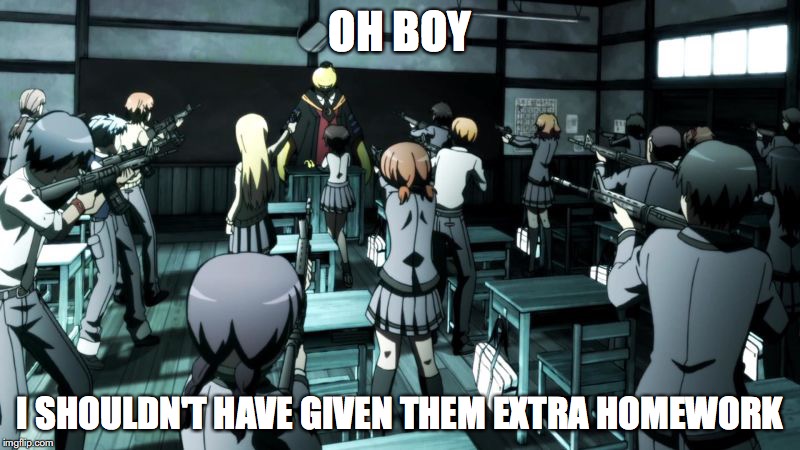 Assassination classroom  | OH BOY; I SHOULDN'T HAVE GIVEN THEM EXTRA HOMEWORK | image tagged in assassination classroom | made w/ Imgflip meme maker