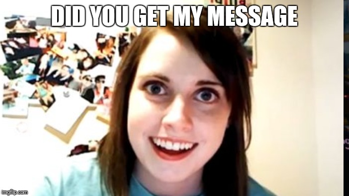 DID YOU GET MY MESSAGE | made w/ Imgflip meme maker