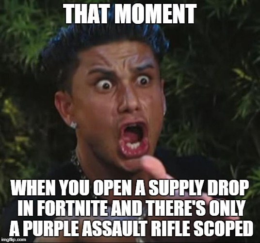 Moments In Life | THAT MOMENT; WHEN YOU OPEN A SUPPLY DROP IN FORTNITE AND THERE'S ONLY A PURPLE ASSAULT RIFLE SCOPED | image tagged in memes | made w/ Imgflip meme maker