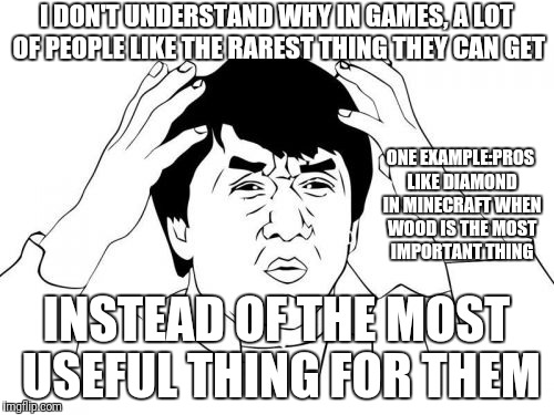 How pros play | I DON'T UNDERSTAND WHY IN GAMES, A LOT OF PEOPLE LIKE THE RAREST THING THEY CAN GET; ONE EXAMPLE:PROS LIKE DIAMOND IN MINECRAFT WHEN WOOD IS THE MOST IMPORTANT THING; INSTEAD OF THE MOST USEFUL THING FOR THEM | image tagged in memes,jackie chan wtf | made w/ Imgflip meme maker