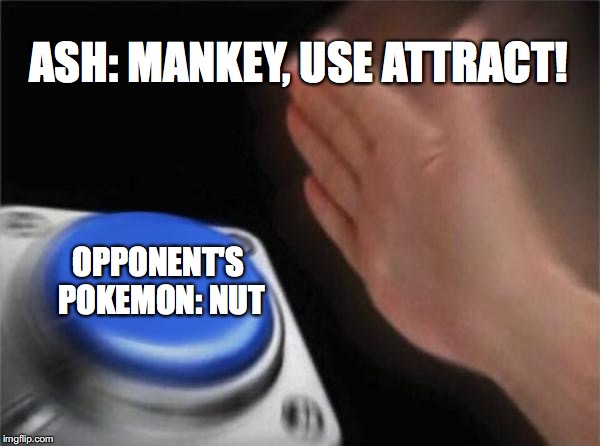 Blank Nut Button Meme | ASH: MANKEY, USE ATTRACT! OPPONENT'S POKEMON: NUT | image tagged in memes,blank nut button | made w/ Imgflip meme maker