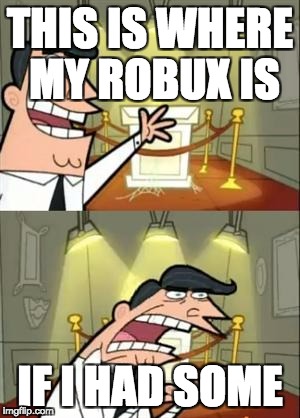 This Is Where I'd Put My Trophy If I Had One Meme | THIS IS WHERE MY ROBUX IS; IF I HAD SOME | image tagged in memes,this is where i'd put my trophy if i had one | made w/ Imgflip meme maker