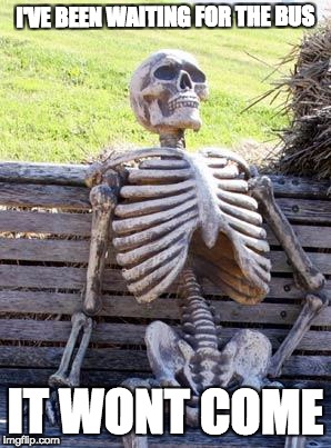 Waiting Skeleton | I'VE BEEN WAITING FOR THE BUS; IT WONT COME | image tagged in memes,waiting skeleton | made w/ Imgflip meme maker