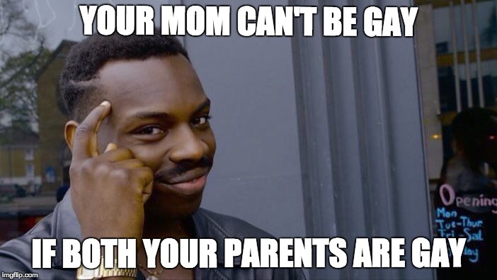 Roll Safe Think About It Meme | YOUR MOM CAN'T BE GAY; IF BOTH YOUR PARENTS ARE GAY | image tagged in memes,roll safe think about it | made w/ Imgflip meme maker